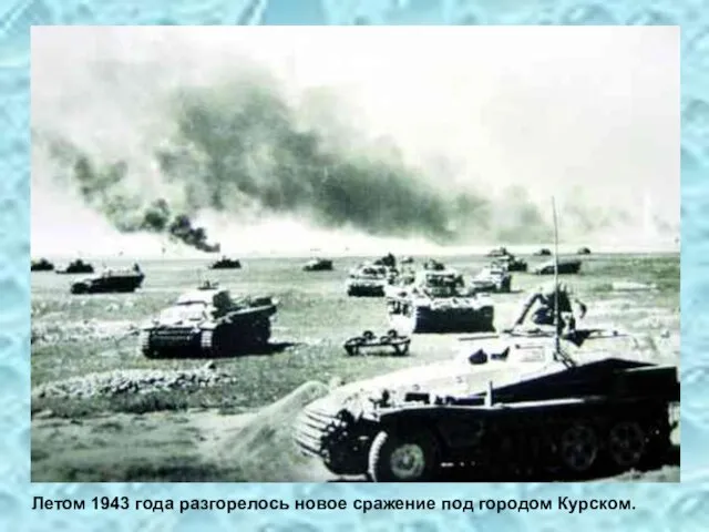 Летом 1943 года разгорелось новое сражение под городом Курском.