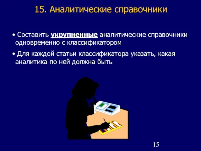 15. Аналитические справочники Составить укрупненные аналитические справочники одновременно с классификатором Для каждой