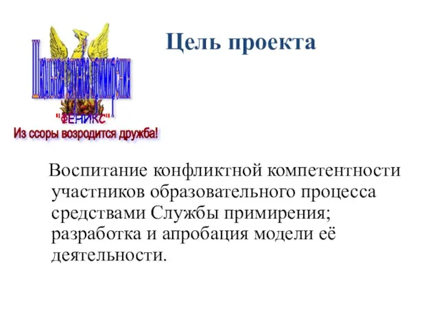 Цель проекта Воспитание конфликтной компетентности участников образовательного процесса средствами Службы примирения; разработка