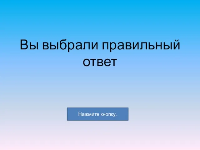 Вы выбрали правильный ответ Нажмите кнопку.