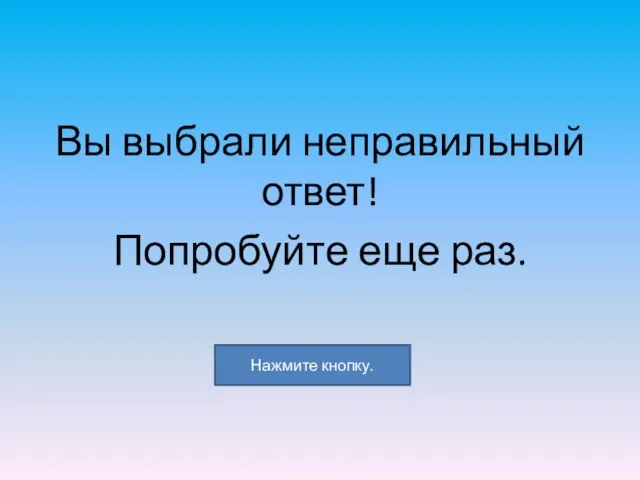 Вы выбрали неправильный ответ! Попробуйте еще раз. Нажмите кнопку.