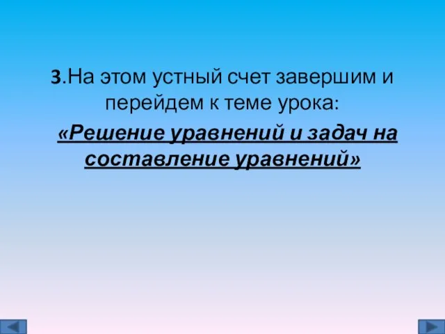 3.На этом устный счет завершим и перейдем к теме урока: «Решение уравнений