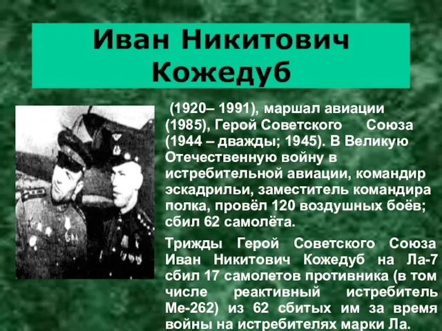 Иван Никитович Кожедуб (1920– 1991), маршал авиации (1985), Герой Советского Союза (1944