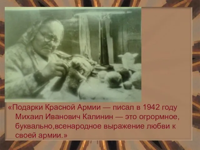 «Подарки Красной Армии — писал в 1942 году Михаил Иванович Калинин —