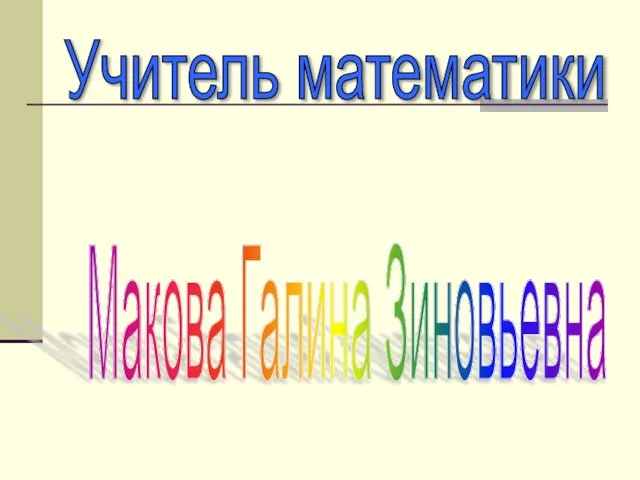 Учитель математики Макова Галина Зиновьевна