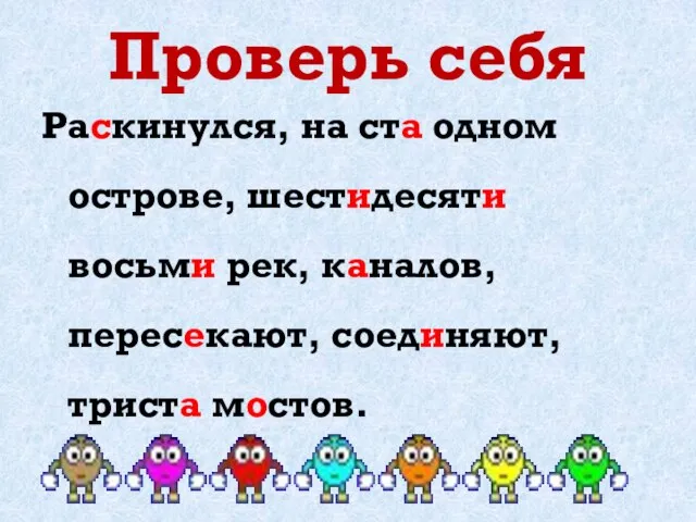 Проверь себя Раскинулся, на ста одном острове, шестидесяти восьми рек, каналов, пересекают, соединяют, триста мостов.