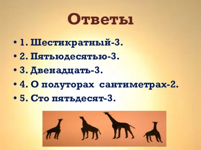 Ответы 1. Шестикратный-3. 2. Пятьюдесятью-3. 3. Двенадцать-3. 4. О полуторах сантиметрах-2. 5. Сто пятьдесят-3.