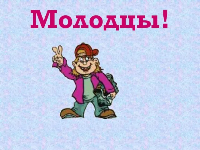 Молодцы!