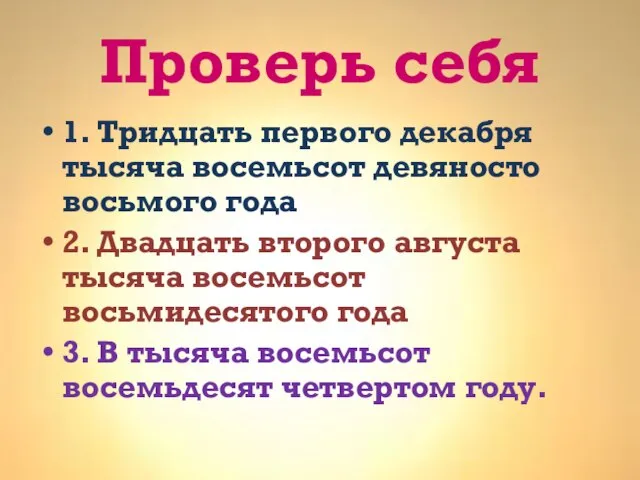 Проверь себя 1. Тридцать первого декабря тысяча восемьсот девяносто восьмого года 2.