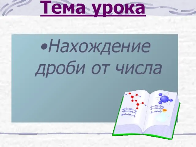 Тема урока Нахождение дроби от числа