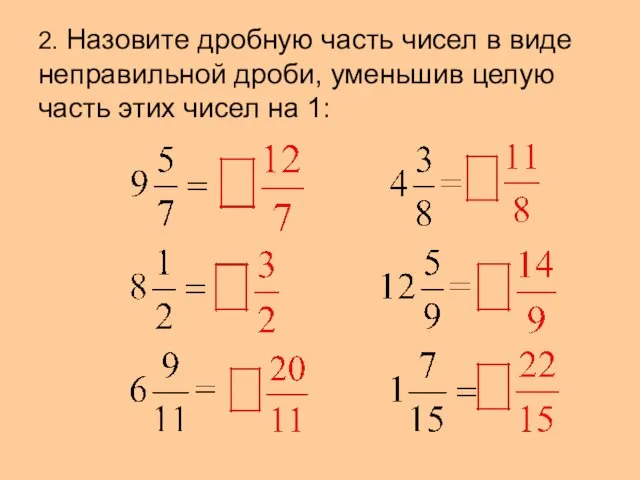 2. Назовите дробную часть чисел в виде неправильной дроби, уменьшив целую часть этих чисел на 1: