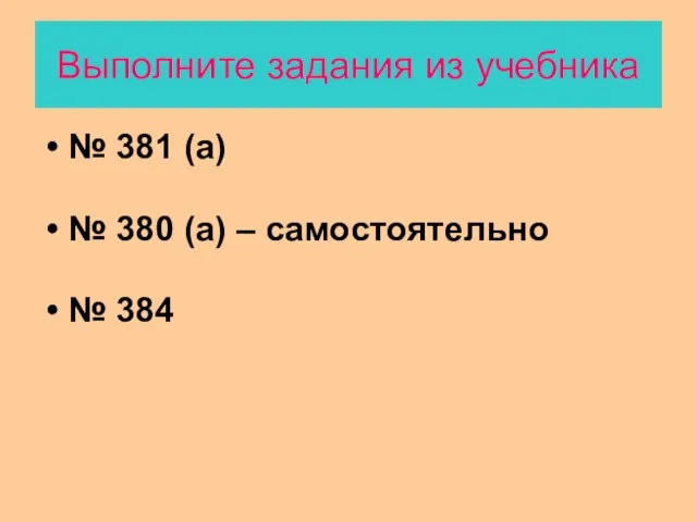 Выполните задания из учебника № 381 (а) № 380 (а) – самостоятельно № 384