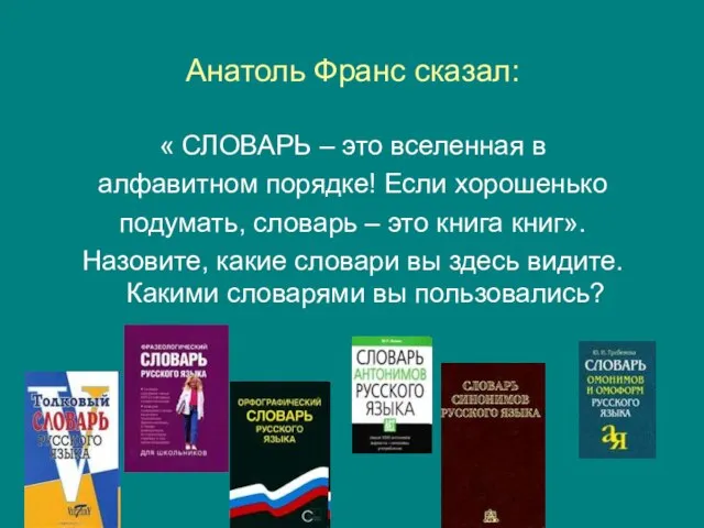 Анатоль Франс сказал: « СЛОВАРЬ – это вселенная в алфавитном порядке! Если