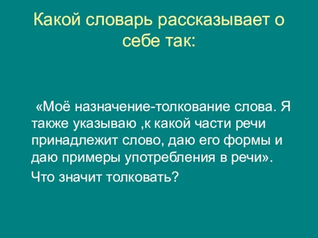 Какой словарь рассказывает о себе так: «Моё назначение-толкование слова. Я также указываю