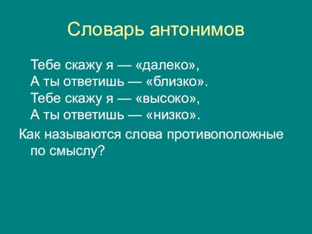 Словарь антонимов Тебе скажу я — «далеко», А ты ответишь — «близко».