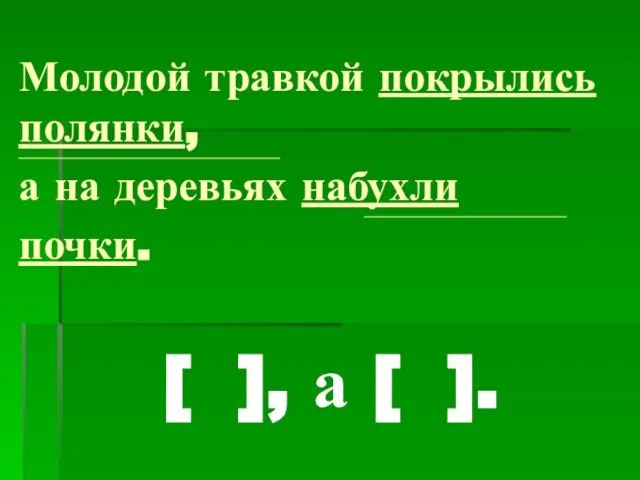 Молодой травкой покрылись полянки, ____________________________________________________________________________________ а на деревьях набухли _________________________________________________________________ почки. [ ], а [ ].