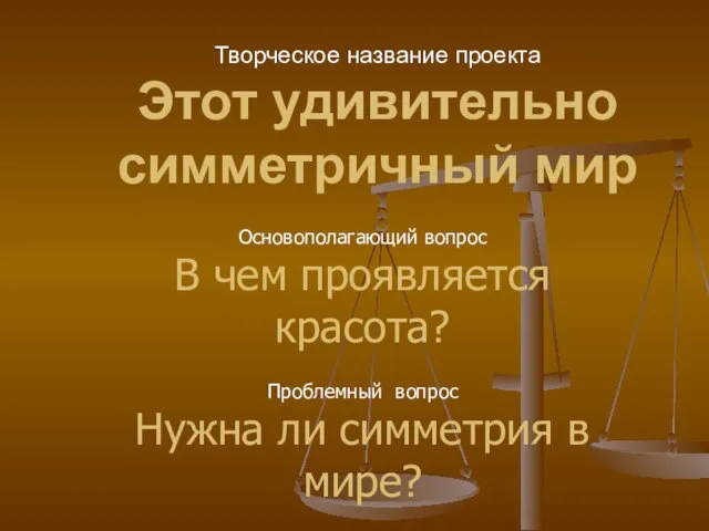 Творческое название проекта Этот удивительно симметричный мир Основополагающий вопрос В чем проявляется