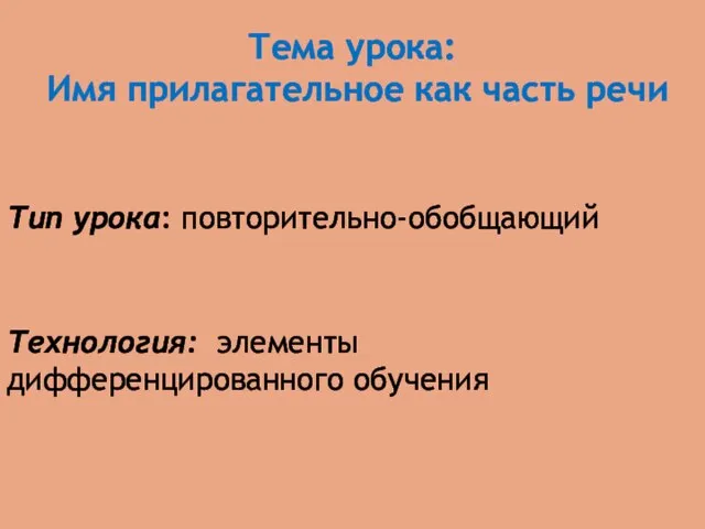 Тип урока: повторительно-обобщающий Тема урока: Имя прилагательное как часть речи Технология: элементы дифференцированного обучения