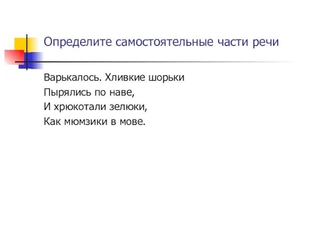 Определите самостоятельные части речи Варькалось. Хливкие шорьки Пырялись по наве, И хрюкотали