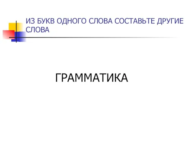 ИЗ БУКВ ОДНОГО СЛОВА СОСТАВЬТЕ ДРУГИЕ СЛОВА ГРАММАТИКА