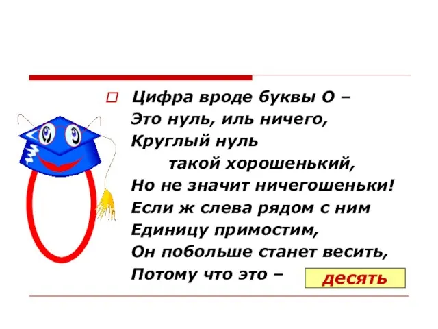 Цифра вроде буквы О – Это нуль, иль ничего, Круглый нуль такой