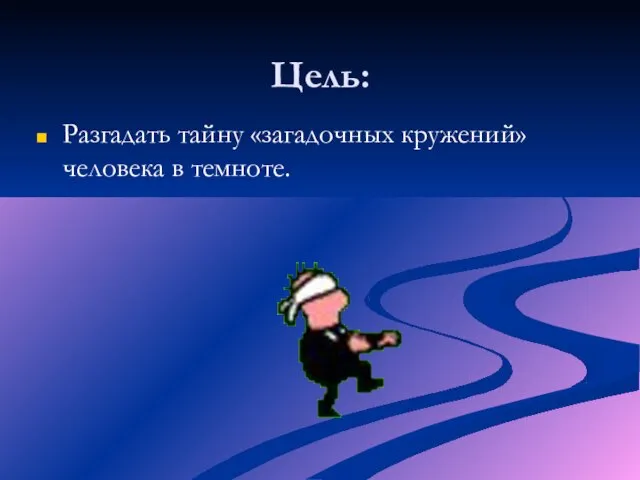 Цель: Разгадать тайну «загадочных кружений» человека в темноте.