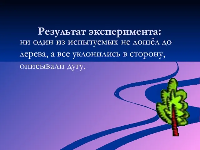 Результат эксперимента: ни один из испытуемых не дошёл до дерева, а все