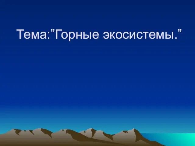 Тема:”Горные экосистемы.”