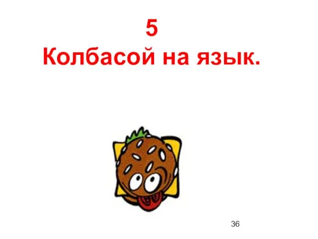 5 Колбасой на язык.