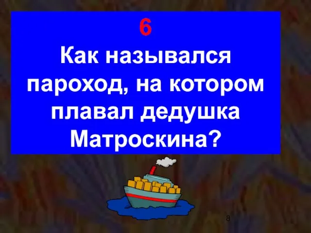 6 Как назывался пароход, на котором плавал дедушка Матроскина?