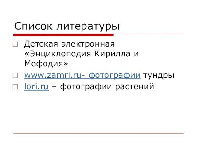 Список литературы Детская электронная «Энциклопедия Кирилла и Мефодия» www.zamri.ru- фотографии тундры lori.ru – фотографии растений