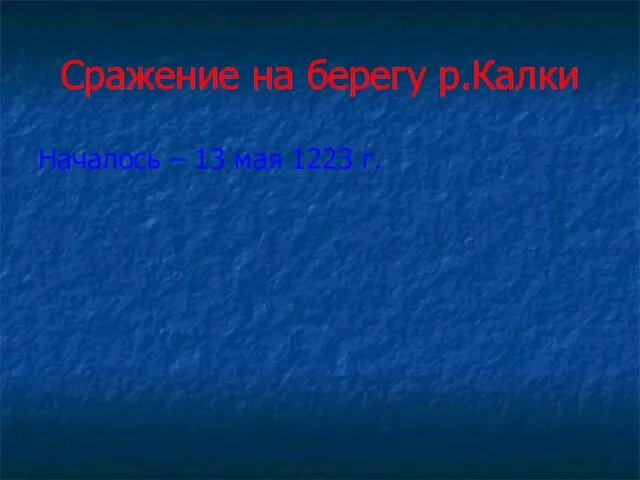 Сражение на берегу р.Калки Началось – 13 мая 1223 г.