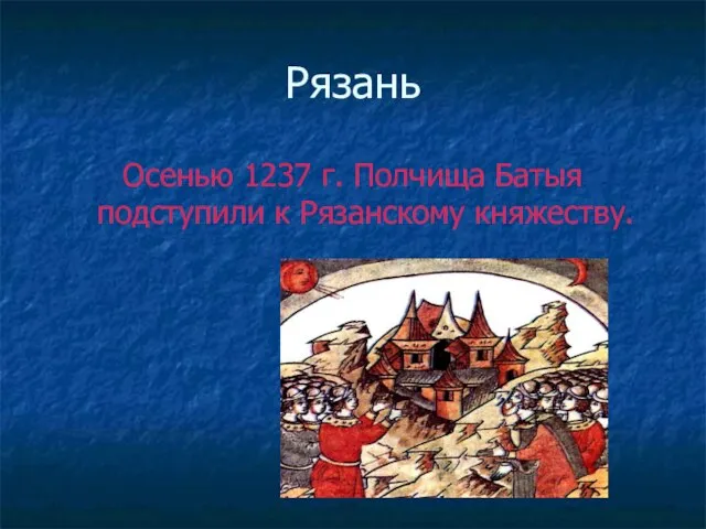 Рязань Осенью 1237 г. Полчища Батыя подступили к Рязанскому княжеству.