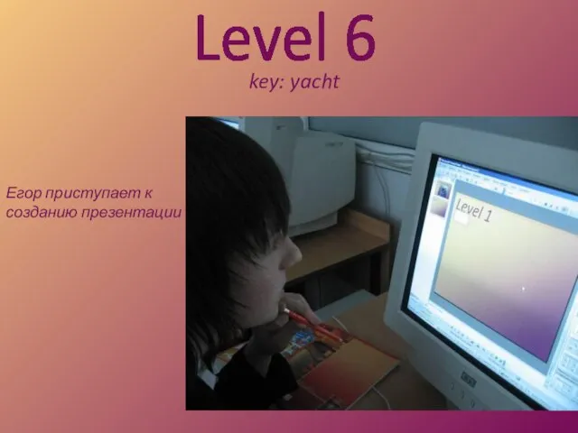 Level 6 key: yacht Егор приступает к созданию презентации