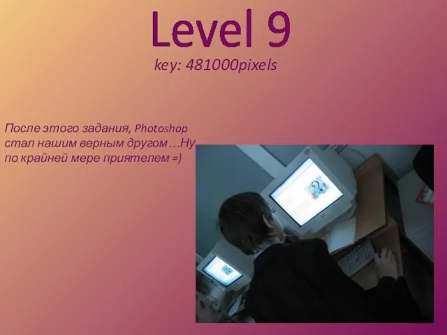 Level 9 key: 481000pixels После этого задания, Photoshop стал нашим верным другом…Ну