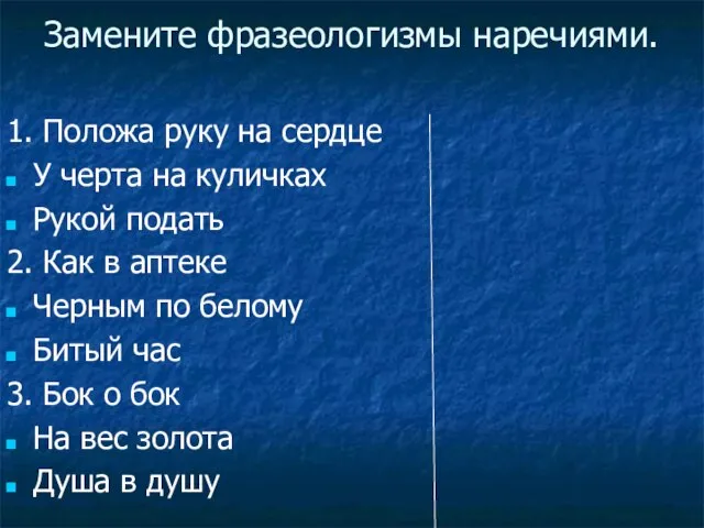 Замените фразеологизмы наречиями. 1. Положа руку на сердце У черта на куличках