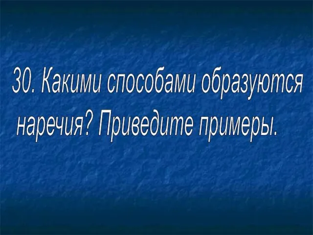 30. Какими способами образуются наречия? Приведите примеры.