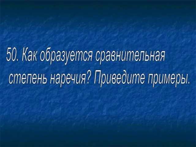 50. Как образуется сравнительная степень наречия? Приведите примеры.