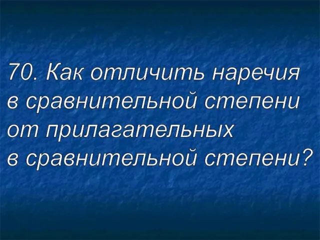 70. Как отличить наречия в сравнительной степени от прилагательных в сравнительной степени?