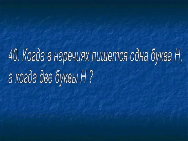 40. Когда в наречиях пишется одна буква Н, а когда две буквы Н ?