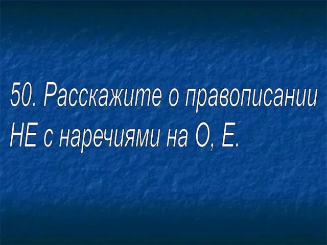 50. Расскажите о правописании НЕ с наречиями на О, Е.