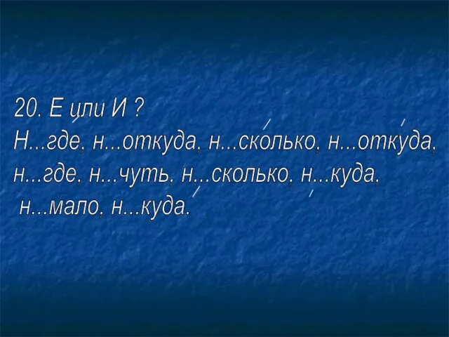 20. Е или И ? Н...где, н...откуда, н...сколько, н...откуда, н...где, н...чуть, н...сколько, н...куда, н...мало, н...куда.