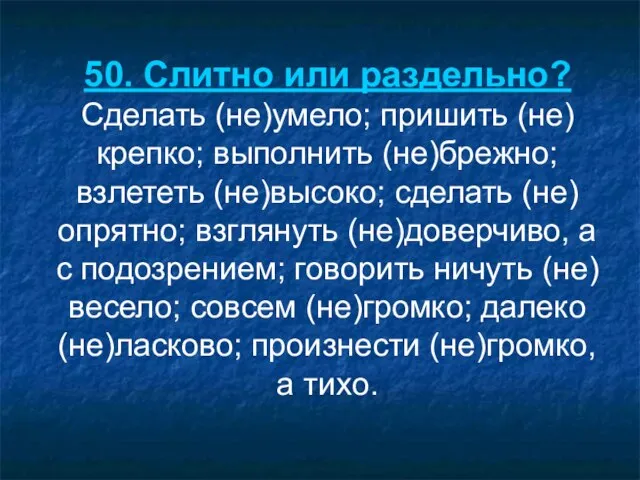 50. Слитно или раздельно? Сделать (не)умело; пришить (не)крепко; выполнить (не)брежно; взлететь (не)высоко;