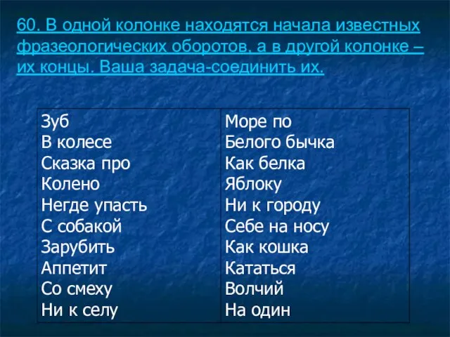 60. В одной колонке находятся начала известных фразеологических оборотов, а в другой