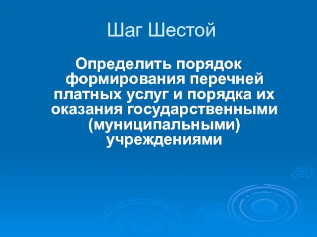 Шаг Шестой Определить порядок формирования перечней платных услуг и порядка их оказания государственными (муниципальными) учреждениями