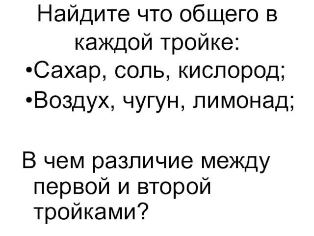 Найдите что общего в каждой тройке: Сахар, соль, кислород; Воздух, чугун, лимонад;