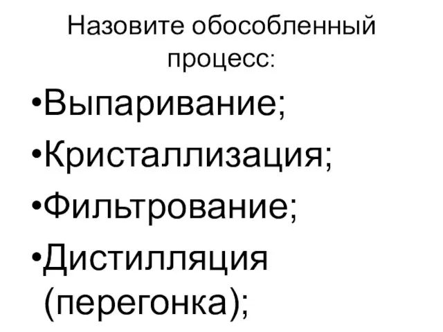 Назовите обособленный процесс: Выпаривание; Кристаллизация; Фильтрование; Дистилляция(перегонка);