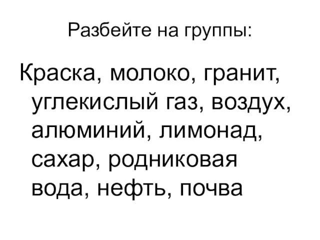 Разбейте на группы: Краска, молоко, гранит, углекислый газ, воздух, алюминий, лимонад, сахар, родниковая вода, нефть, почва