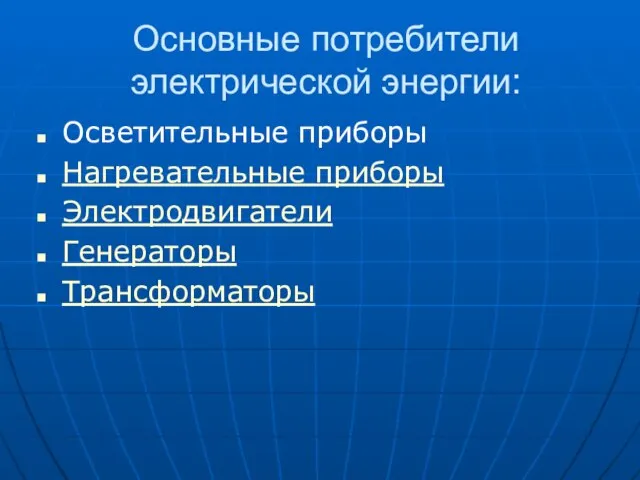 Основные потребители электрической энергии: Осветительные приборы Нагревательные приборы Электродвигатели Генераторы Трансформаторы