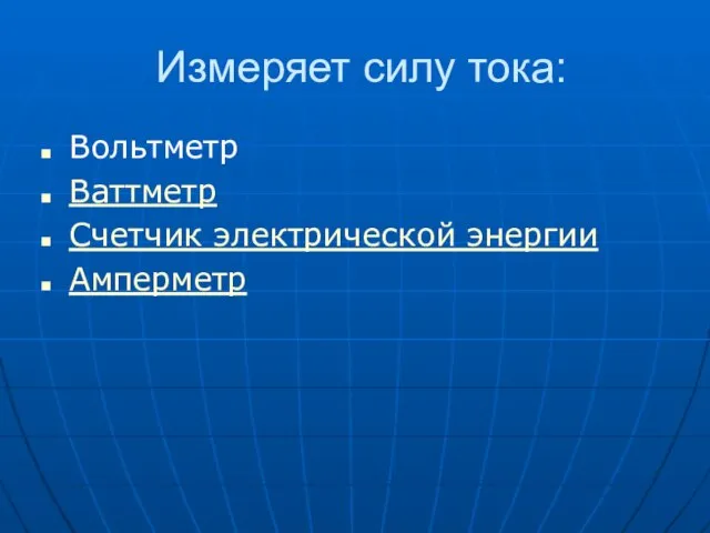 Измеряет силу тока: Вольтметр Ваттметр Счетчик электрической энергии Амперметр